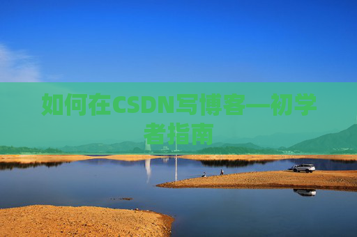 如何在CSDN写博客—初学者指南